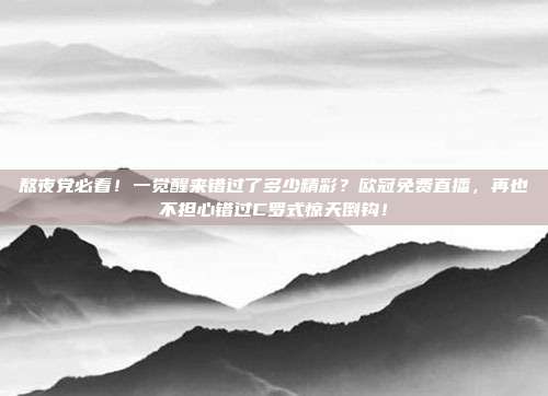 熬夜党必看！一觉醒来错过了多少精彩？欧冠免费直播，再也不担心错过C罗式惊天倒钩！