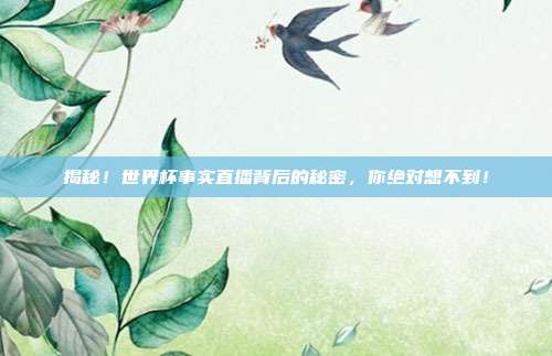 揭秘！世界杯事实直播背后的秘密，你绝对想不到！