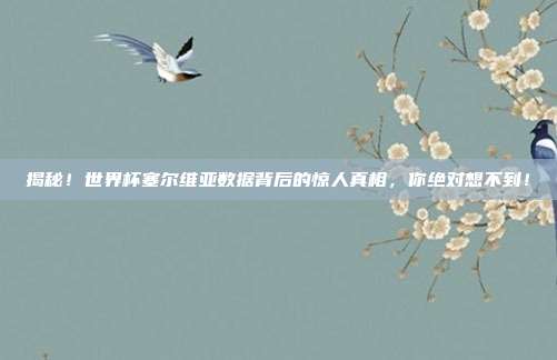揭秘！世界杯塞尔维亚数据背后的惊人真相，你绝对想不到！