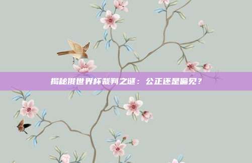 揭秘俄世界杯裁判之谜：公正还是偏见？