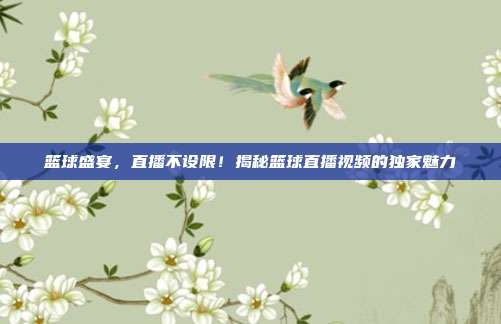 篮球盛宴，直播不设限！揭秘篮球直播视频的独家魅力