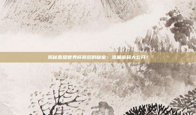 揭秘直播世界杯背后的秘密:流量密码大公开!