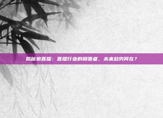 揭秘狼直播:直播行业的颠覆者,未来趋势何在?