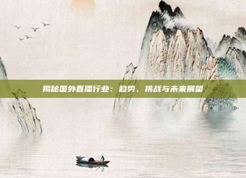 揭秘国外直播行业：趋势、挑战与未来展望
