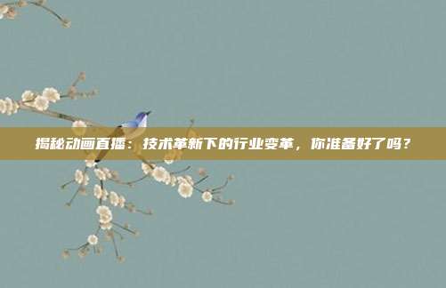 揭秘动画直播：技术革新下的行业变革，你准备好了吗？