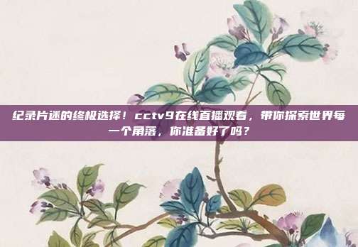纪录片迷的终极选择！cctv9在线直播观看，带你探索世界每一个角落，你准备好了吗？