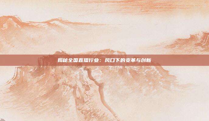 揭秘全国直播行业：风口下的变革与创新