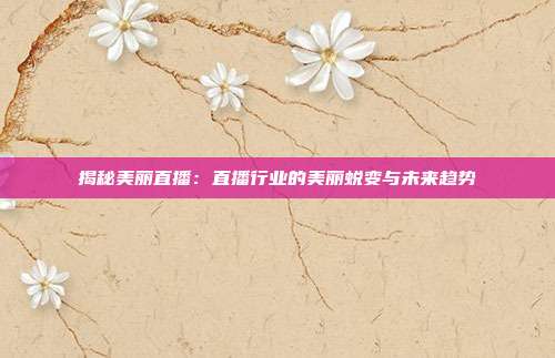 揭秘美丽直播：直播行业的美丽蜕变与未来趋势