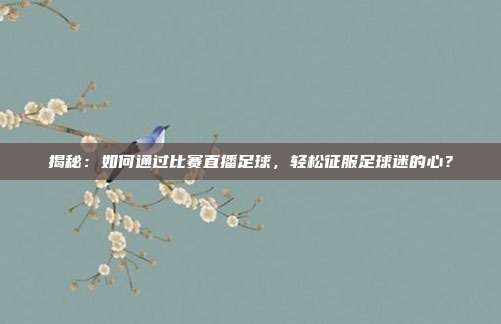 揭秘:如何通过比赛直播足球,轻松征服足球迷的心?