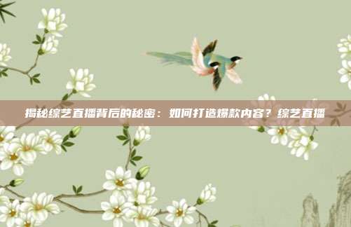 揭秘综艺直播背后的秘密：如何打造爆款内容？综艺直播