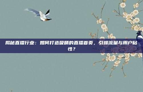 揭秘直播行业：如何打造吸睛的直播首页，引爆流量与用户粘性？