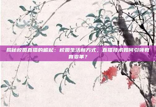 揭秘校园直播的崛起：校园生活新方式，直播技术如何引领教育变革？