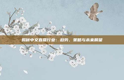 揭秘中文直播行业:趋势、策略与未来展望