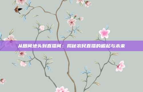 从田间地头到直播间：揭秘农民直播的崛起与未来