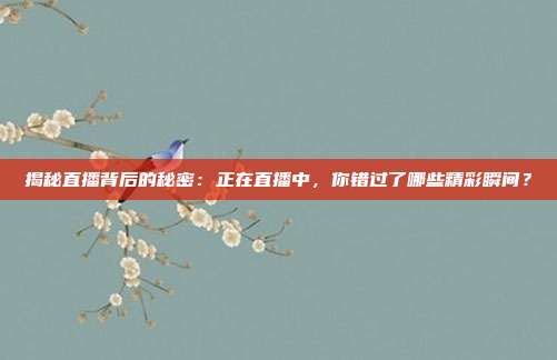 揭秘直播背后的秘密：正在直播中，你错过了哪些精彩瞬间？