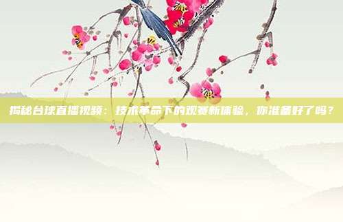 揭秘台球直播视频：技术革命下的观赛新体验，你准备好了吗？
