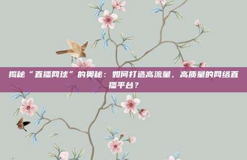 揭秘“直播网球”的奥秘：如何打造高流量、高质量的网络直播平台？