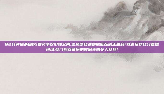 92分钟绝杀被吹!裁判争议引爆全网,这场德比战到底谁在偷走胜利?竞彩足球比分直播现场,豪门恩怨背后的数据真相令人窒息!