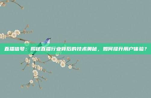 直播信号：揭秘直播行业背后的技术奥秘，如何提升用户体验？