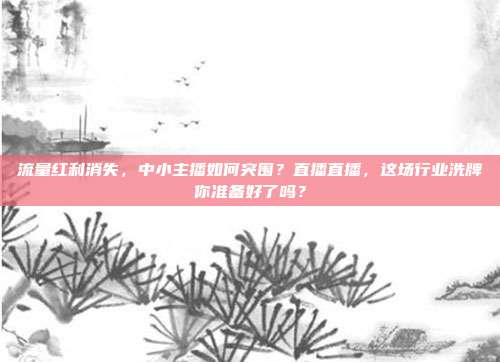 流量红利消失，中小主播如何突围？直播直播，这场行业洗牌你准备好了吗？