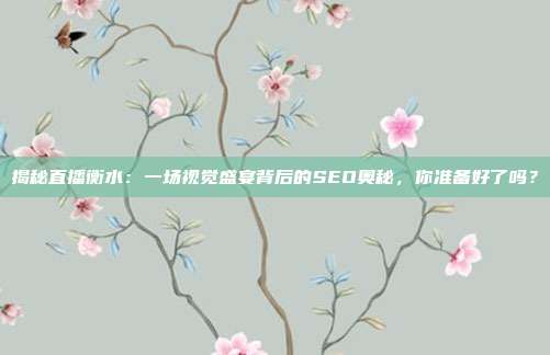 揭秘直播衡水：一场视觉盛宴背后的SEO奥秘，你准备好了吗？