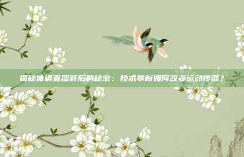揭秘体操直播背后的秘密：技术革新如何改变运动传播？