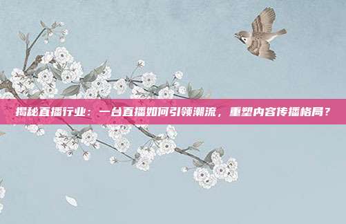 揭秘直播行业:一台直播如何引领潮流,重塑内容传播格局?