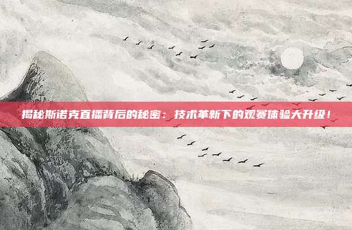 揭秘斯诺克直播背后的秘密：技术革新下的观赛体验大升级！