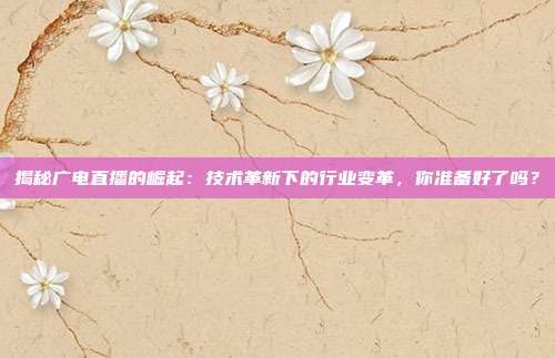 揭秘广电直播的崛起：技术革新下的行业变革，你准备好了吗？