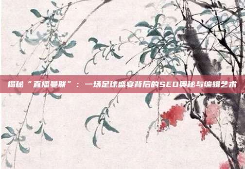揭秘“直播曼联”:一场足球盛宴背后的SEO奥秘与编辑艺术