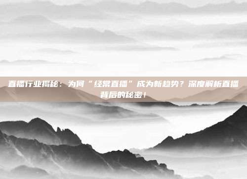 直播行业揭秘:为何“经常直播”成为新趋势?深度解析直播背后的秘密!