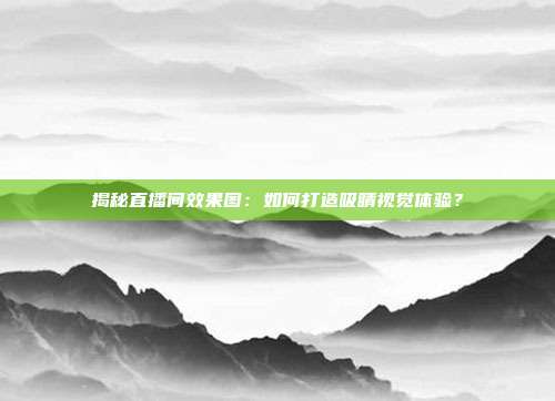 揭秘直播间效果图：如何打造吸睛视觉体验？