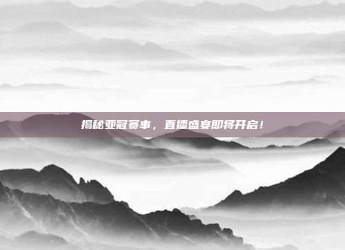 揭秘亚冠赛事，直播盛宴即将开启！