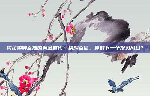 揭秘棋牌直播的黄金时代：棋牌直播，你的下一个投资风口？