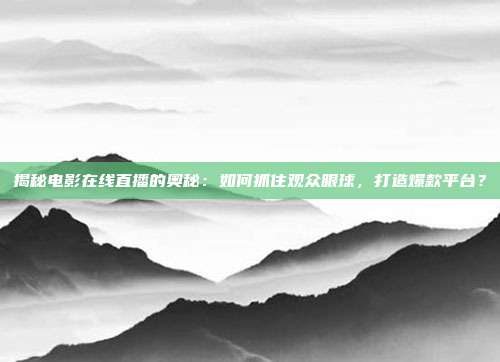 揭秘电影在线直播的奥秘：如何抓住观众眼球，打造爆款平台？