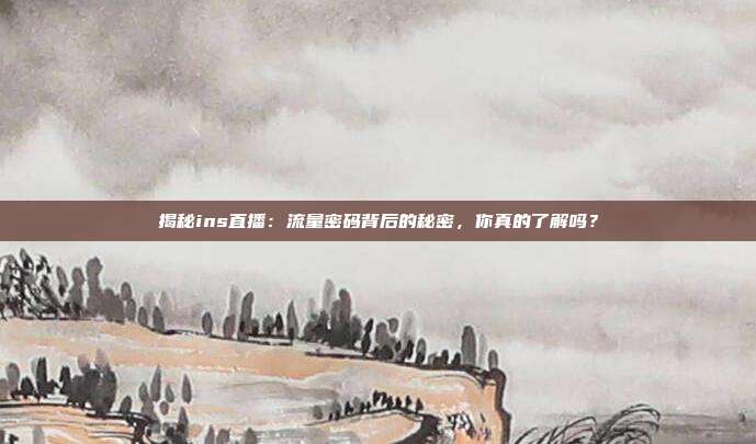 揭秘ins直播:流量密码背后的秘密,你真的了解吗?