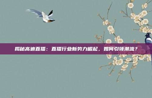 揭秘高迪直播：直播行业新势力崛起，如何引领潮流？