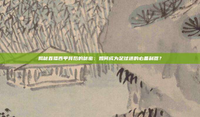 揭秘直播西甲背后的秘密：如何成为足球迷的必备利器？