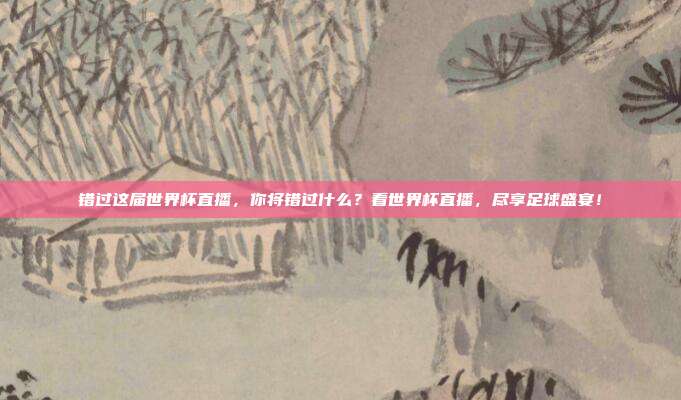 错过这届世界杯直播,你将错过什么?看世界杯直播,尽享足球盛宴!
