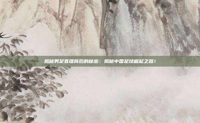 揭秘男足直播背后的秘密：揭秘中国足球崛起之路！