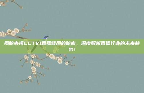 揭秘央视CCTV1直播背后的秘密，深度解析直播行业的未来趋势！