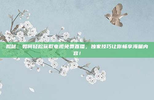 揭秘：如何轻松获取电视免费直播，独家技巧让你畅享海量内容！