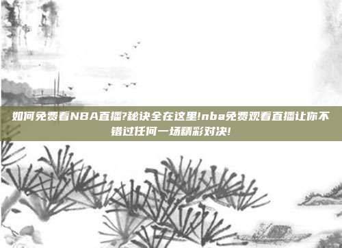如何免费看NBA直播?秘诀全在这里!nba免费观看直播让你不错过任何一场精彩对决!