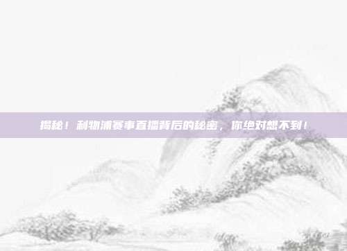 揭秘!利物浦赛事直播背后的秘密,你绝对想不到!