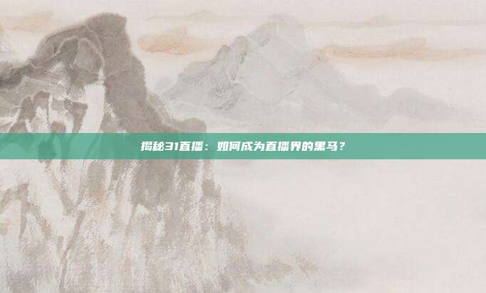 揭秘31直播：如何成为直播界的黑马？
