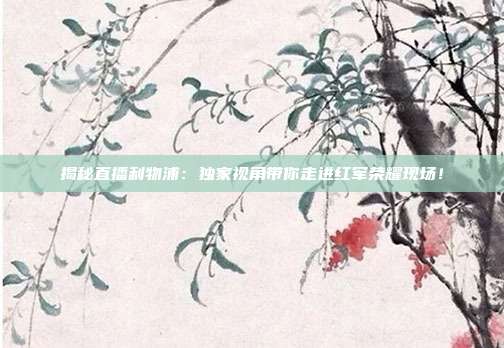 揭秘直播利物浦：独家视角带你走进红军荣耀现场！