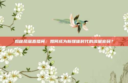 揭秘凤凰直播间:如何成为新媒体时代的流量密码?