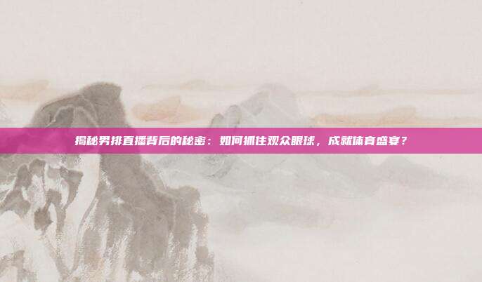 揭秘男排直播背后的秘密：如何抓住观众眼球，成就体育盛宴？