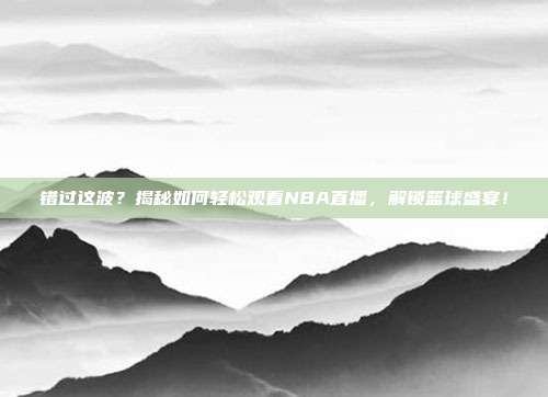 错过这波?揭秘如何轻松观看NBA直播,解锁篮球盛宴!
