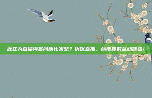 还在为直播内容同质化发愁？优优直播，颠覆你的互动体验！